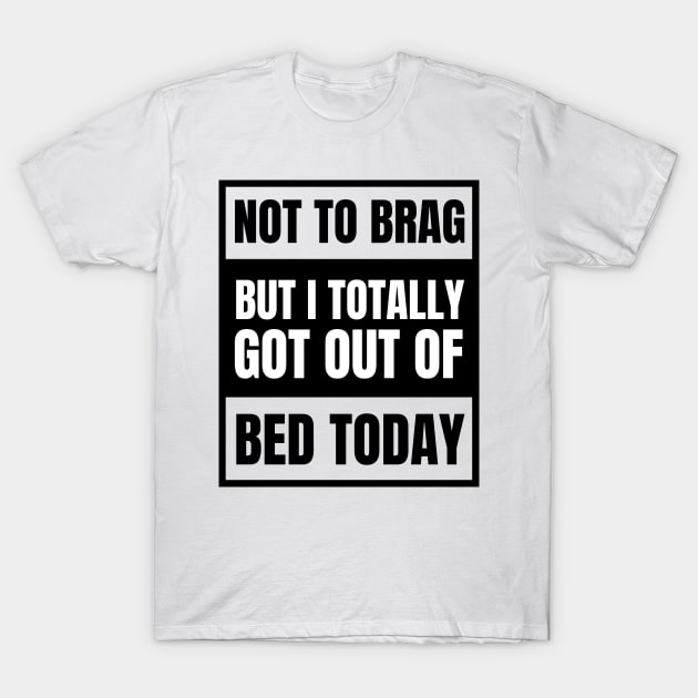 Not to Brag but I Totally Got Out of Bed Today Black Advisor T-Shirt by NickDsigns